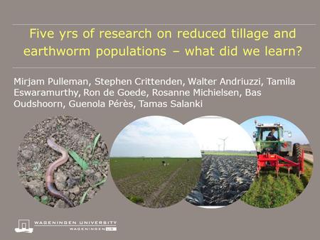 Five yrs of research on reduced tillage and earthworm populations – what did we learn? Mirjam Pulleman, Stephen Crittenden, Walter Andriuzzi, Tamila Eswaramurthy,