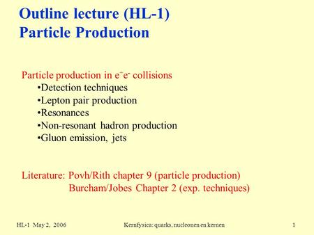 HL-1 May 2, 2006Kernfysica: quarks, nucleonen en kernen1 Outline lecture (HL-1) Particle Production Particle production in e + e - collisions Detection.