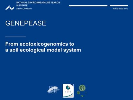 NATIONAL ENVIRONMENTAL RESEARCH INSTITUTE AARHUS UNIVERSITY Write or delete: DATE GENEPEASE From ecotoxicogenomics to a soil ecological model system.