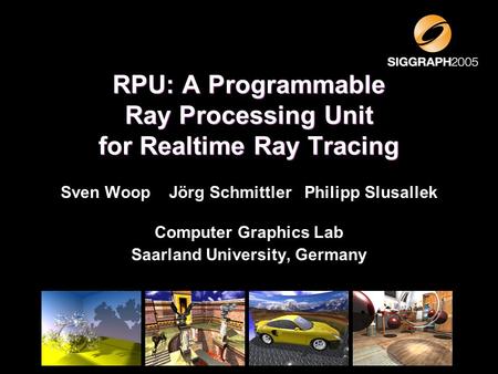 Sven Woop Jörg Schmittler Philipp Slusallek Computer Graphics Lab Saarland University, Germany RPU: A Programmable Ray Processing Unit for Realtime Ray.