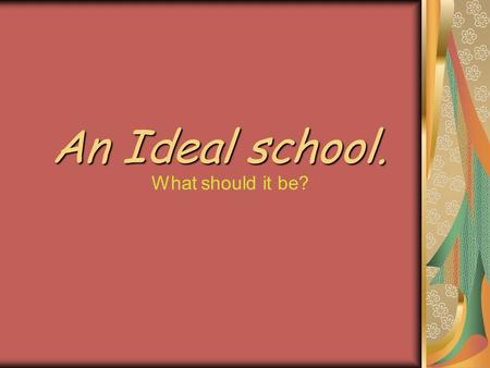 An Ideal school. What should it be?.