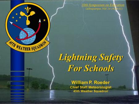 10th Symposium on Education (Albuquerque, NM 14-19 Jan 01) Lightning Safety For Schools William P. Roeder Chief Staff Meteorologist 45th Weather Squadron.