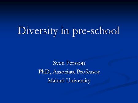 Diversity in pre-school Sven Persson PhD, Associate Professor Malmö University.