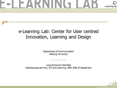 Copyright © 2004 E-Learning Lab e-Learning Lab: Center for User centred Innovation, Learning and Design Department of Communication Aalborg University.