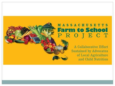 What We Do: Mass. Farm to School Project Technical Assistance  “Matchmaking” services to farms, institutional food service and distributors Promotion.