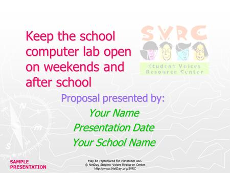 SAMPLE PRESENTATION May be reproduced for classroom use. © NetDay Student Voices Resource Center  Keep the school computer lab.