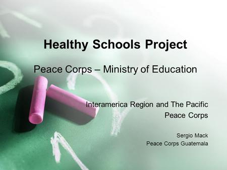 Healthy Schools Project Peace Corps – Ministry of Education Interamerica Region and The Pacific Peace Corps Sergio Mack Peace Corps Guatemala.