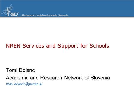 Akademska in raziskovalna mreža Slovenije NREN Services and Support for Schools Tomi Dolenc Academic and Research Network of Slovenia