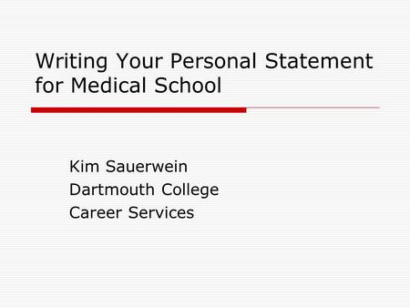 Writing Your Personal Statement for Medical School Kim Sauerwein Dartmouth College Career Services.