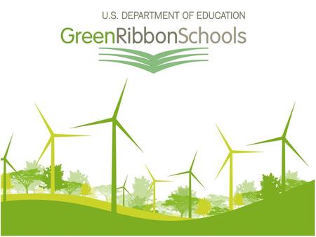 Why ED-Green Ribbon Schools? History Authorities and Programs ED as connector & communicator of best practices and resources.