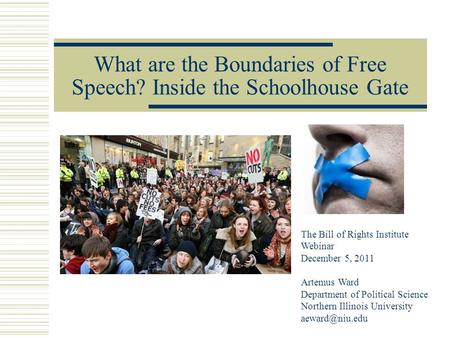 What are the Boundaries of Free Speech? Inside the Schoolhouse Gate The Bill of Rights Institute Webinar December 5, 2011 Artemus Ward Department of Political.