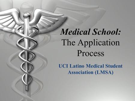 Medical School: The Application Process UCI Latino Medical Student Association (LMSA)