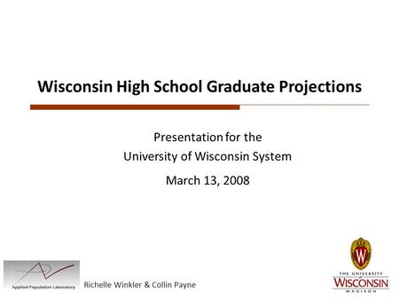 Richelle Winkler & Collin Payne Wisconsin High School Graduate Projections Presentation for the University of Wisconsin System March 13, 2008.