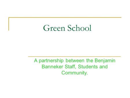 Green School A partnership between the Benjamin Banneker Staff, Students and Community.