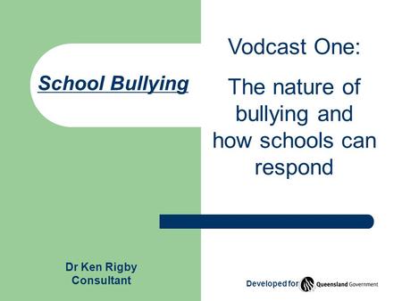 School Bullying Vodcast One: The nature of bullying and how schools can respond Developed for Dr Ken Rigby Consultant.
