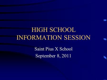 HIGH SCHOOL INFORMATION SESSION Saint Pius X School September 8, 2011.