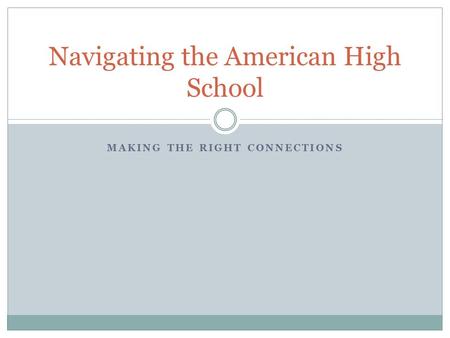 MAKING THE RIGHT CONNECTIONS Navigating the American High School.