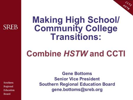 CCTI HSTW Making High School/ Community College Transitions: Combine HSTW and CCTI Southern Regional Education Board Gene Bottoms Senior Vice President.