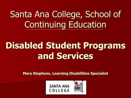 Santa Ana College, School of Continuing Education Disabled Student Programs and Services Mary Stephens, Learning Disabilities Specialist.