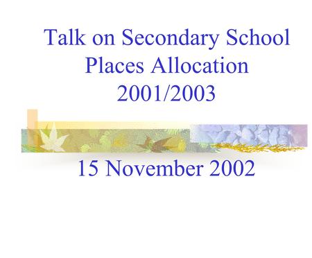 Talk on Secondary School Places Allocation 2001/2003 15 November 2002.