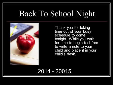 Back To School Night Thank you for taking time out of your busy schedule to come tonight. While you wait for time to begin feel free to write a note to.