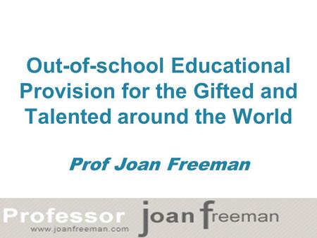 Out-of-school Educational Provision for the Gifted and Talented around the World Prof Joan Freeman.