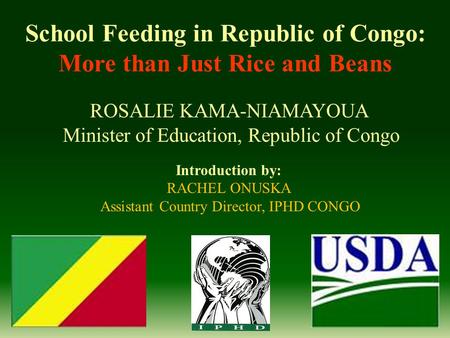 School Feeding in Republic of Congo: More than Just Rice and Beans ROSALIE KAMA-NIAMAYOUA Minister of Education, Republic of Congo Introduction by: RACHEL.