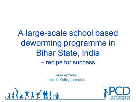 A large-scale school based deworming programme in Bihar State, India – recipe for success Laura Appleby Imperial College, London.