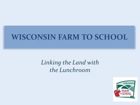 WISCONSIN FARM TO SCHOOL Linking the Land with the Lunchroom.