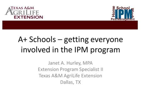 A+ Schools – getting everyone involved in the IPM program Janet A. Hurley, MPA Extension Program Specialist II Texas A&M AgriLife Extension Dallas, TX.