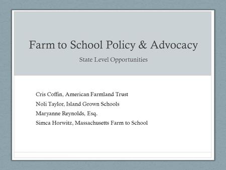 Farm to School Policy & Advocacy State Level Opportunities Cris Coffin, American Farmland Trust Noli Taylor, Island Grown Schools Maryanne Reynolds, Esq.