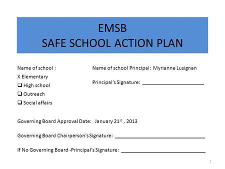 EMSB SAFE SCHOOL ACTION PLAN 1 Name of school : X Elementary  High school  Outreach  Social affairs Name of school Principal: Myrianne Lusignan Principal’s.