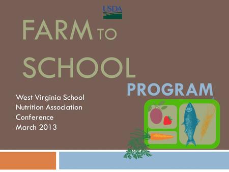 FARM TO SCHOOL West Virginia School Nutrition Association Conference March 2013 THE PROGRAM.
