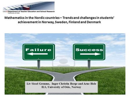 Mathematics in the Nordic countries – Trends and challenges in students’ achievement in Norway, Sweden, Finland and Denmark Liv Sissel Grønmo, Inger Christin.