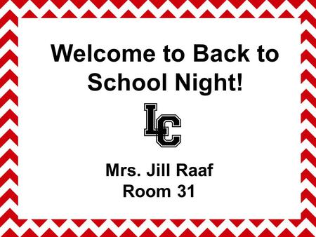 Welcome to Back to School Night! Mrs. Jill Raaf Room 31.