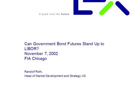 Can Government Bond Futures Stand Up to LIBOR? November 7, 2002 FIA Chicago Randolf Roth, Head of Market Development and Strategy US.