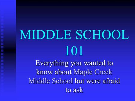 MIDDLE SCHOOL 101 Everything you wanted to know about Maple Creek Middle School but were afraid to ask.