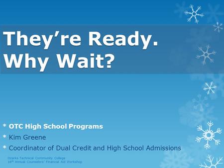 They’re Ready. Why Wait? * OTC High School Programs * Kim Greene * Coordinator of Dual Credit and High School Admissions Ozarks Technical Community College.