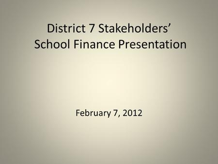 District 7 Stakeholders’ School Finance Presentation February 7, 2012.