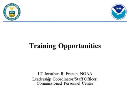 Training Opportunities LT Jonathan R. French, NOAA Leadership Coordinator/Staff Officer, Commissioned Personnel Center.