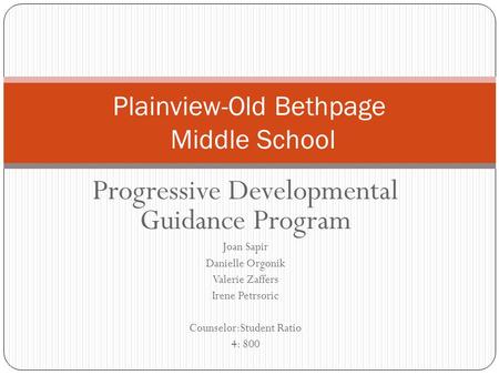 Progressive Developmental Guidance Program Joan Sapir Danielle Orgonik Valerie Zaffers Irene Petrsoric Counselor:Student Ratio 4: 800 Plainview-Old Bethpage.