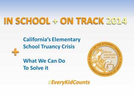 IN SCHOOL + ON TRACK 2014 ++ California’s Elementary School Truancy Crisis What We Can Do To Solve it #EveryKidCounts.