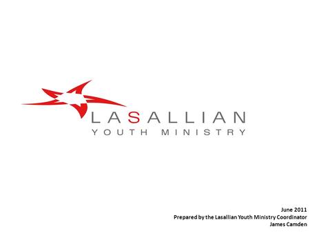 June 2011 Prepared by the Lasallian Youth Ministry Coordinator James Camden.