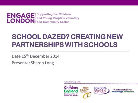 SCHOOL DAZED? CREATING NEW PARTNERSHIPS WITH SCHOOLS Date 15 th December 2014 Presenter Sharon Long.