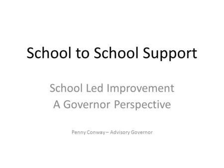 School to School Support School Led Improvement A Governor Perspective Penny Conway – Advisory Governor.