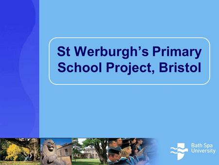 St Werburgh’s Primary School Project, Bristol. St Werburgh’s Primary School Project A research partnership between the school and the Centre for Education.