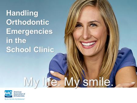 My life. My smile. Handling Orthodontic Emergencies in the School Clinic.