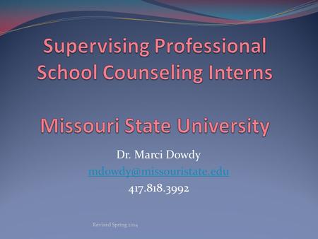 Dr. Marci Dowdy mdowdy@missouristate.edu 417.818.3992 Supervising Professional School Counseling Interns Missouri State University Dr. Marci Dowdy mdowdy@missouristate.edu.