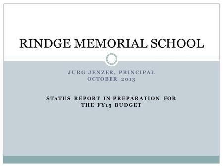 JURG JENZER, PRINCIPAL OCTOBER 2013 STATUS REPORT IN PREPARATION FOR THE FY15 BUDGET RINDGE MEMORIAL SCHOOL.