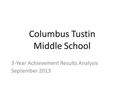 Columbus Tustin Middle School 3-Year Achievement Results Analysis September 2013.